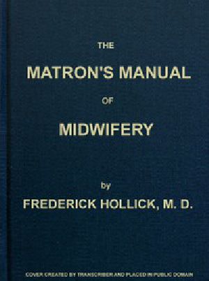 [Gutenberg 47836] • The Matron's Manual of Midwifery, and the Diseases of Women During Pregnancy and in Childbed / Being a Familiar and Practical Treatise, More Especially Intended for the Instruction of Females Themselves, but Adapted Also for Popular Use among Students and Practitioners of Medicine